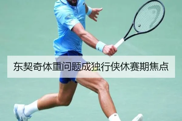 东契奇体重问题成独行侠休赛期焦点
