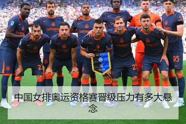 中国女排奥运资格赛晋级压力有多大悬念